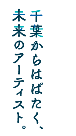 千葉からはばたく、未来のアーティスト。